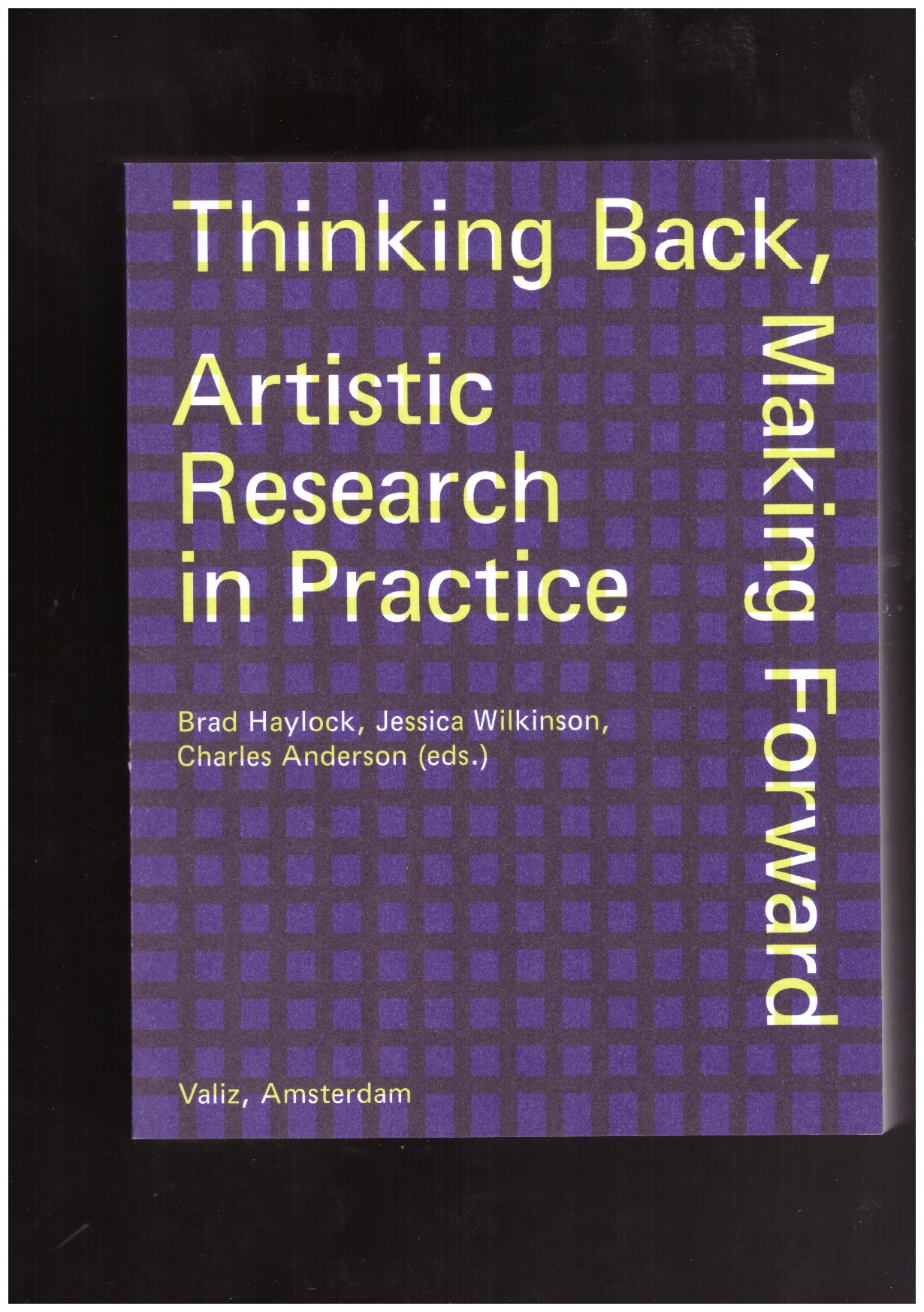 HAYLOCK, Brad ; ANDERSON, Charles ; WILKINSON, Jessica (eds.) - Thinking Back, Making Forward: Artistic Research in Practice